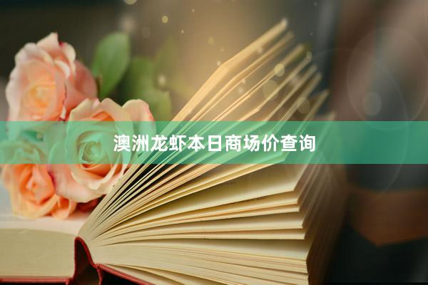 澳洲龙虾本日商场价查询