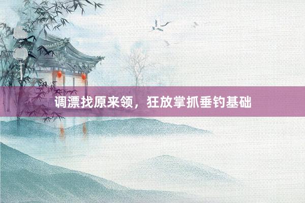 调漂找原来领，狂放掌抓垂钓基础