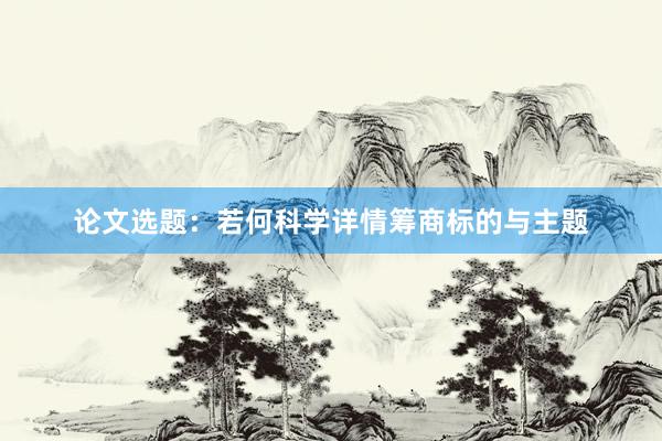 论文选题：若何科学详情筹商标的与主题