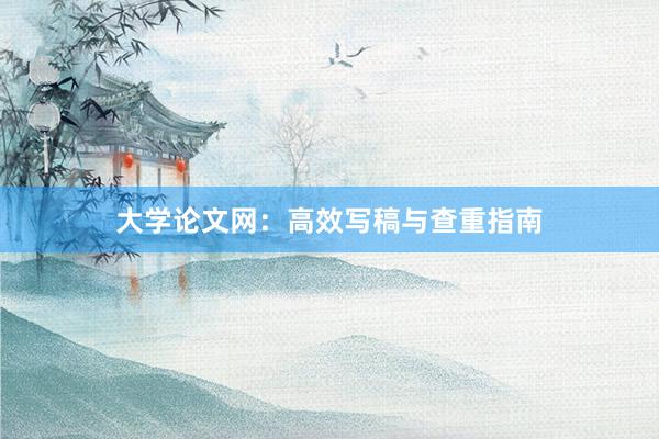 大学论文网：高效写稿与查重指南