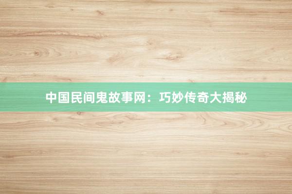 中国民间鬼故事网:巧妙传奇大揭秘